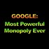 Google - Most Powerful Monopoly in History