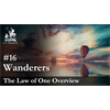 Law of One Overview - Ep. 16 - Wanderers